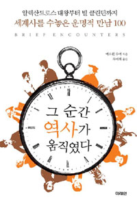 그 순간 역사가 움직였다 - 세계사를 수놓은 운명적 만난 100 (알역60코너)
