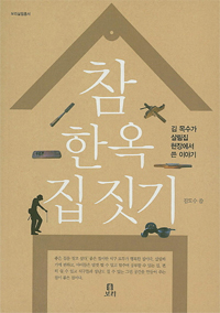 참 한옥 집 짓기 - 김 목수가 살림집 현장에서 쓴 이야기 (알건21코너)