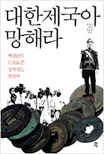 대한제국아 망해라 - 백성들의 눈으로 쓴 살아 있는 망국사 (알역6코너)