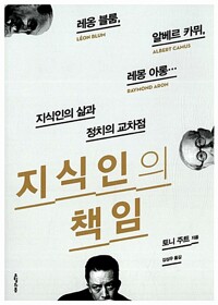 지식인의 책임 - 레옹 블룸, 알베르 카뮈, 레몽 아롱… 지식인의 삶과 정치의 교차점