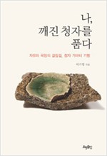 나, 깨진 청자를 품다 - 자유와 욕망의 갈림길, 청자 가마터 기행 (나76코너)