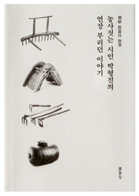 농사짓는 시인 박형진의 연장 부리던 이야기 - 조선 농기구 산필 (알66코너) 