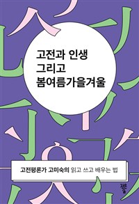 고전과 인생 그리고 봄여름가을겨울 - 고전평론가 고미숙의 읽고 쓰고 배우는 법 (작9코너) 
