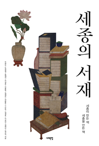 세종의 서재 - 세종이 만든 책, 세종을 만든 책 (알역44코너) 