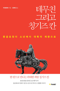 테무친 그리고 칭기즈 칸 - 몽골초원의 소년에서 대륙의 제왕으로 (알역66코너) 