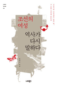 조선의 여성, 역사가 다시 말하다 - 조선시대 여성들의 안과 밖, 그 천의 개성을 읽는다 (알역91코너) 