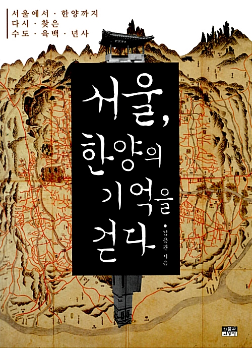 서울, 한양의 기억을 걷다 - 서울에서 한양까지 다시 찾은 수도 육백 년사 (알코너) 