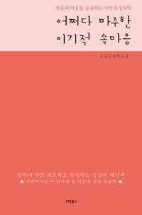 어쩌다 마주한 이기적 속마음 - 마음과 마음을 공유하는 나만의 심리학 (알차1코너) 