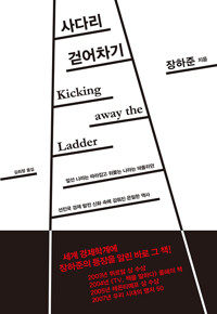 사다리 걷어차기 - 앞선 나라는 따라잡고 뒤쫓는 나라는 따돌리던 선진국 경제 발전 신화 속에 감춰진 은밀한 역사 (알철27코너) 